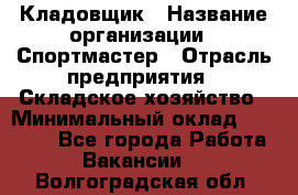 Кладовщик › Название организации ­ Спортмастер › Отрасль предприятия ­ Складское хозяйство › Минимальный оклад ­ 26 000 - Все города Работа » Вакансии   . Волгоградская обл.